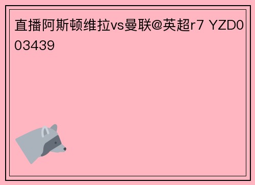 直播阿斯顿维拉vs曼联@英超r7 YZD003439